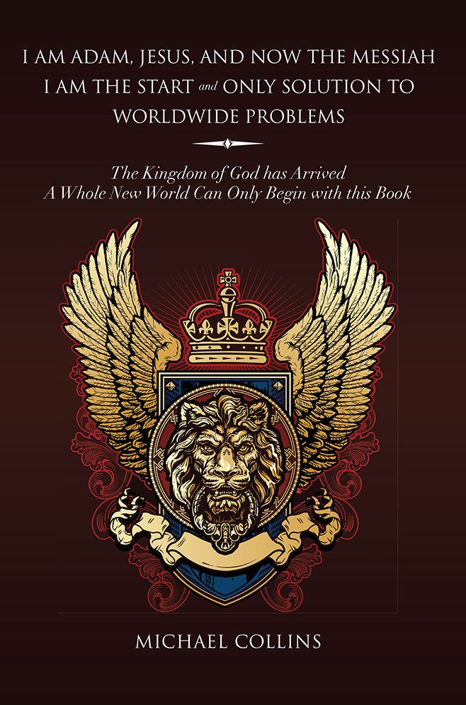 I am Adam, Jesus, and Now the Messiah I am the Start and Only Solution to Worldwide Problems: The Kingdom of God has Arrived; A Whole New World Can Only Begin with this Book.
