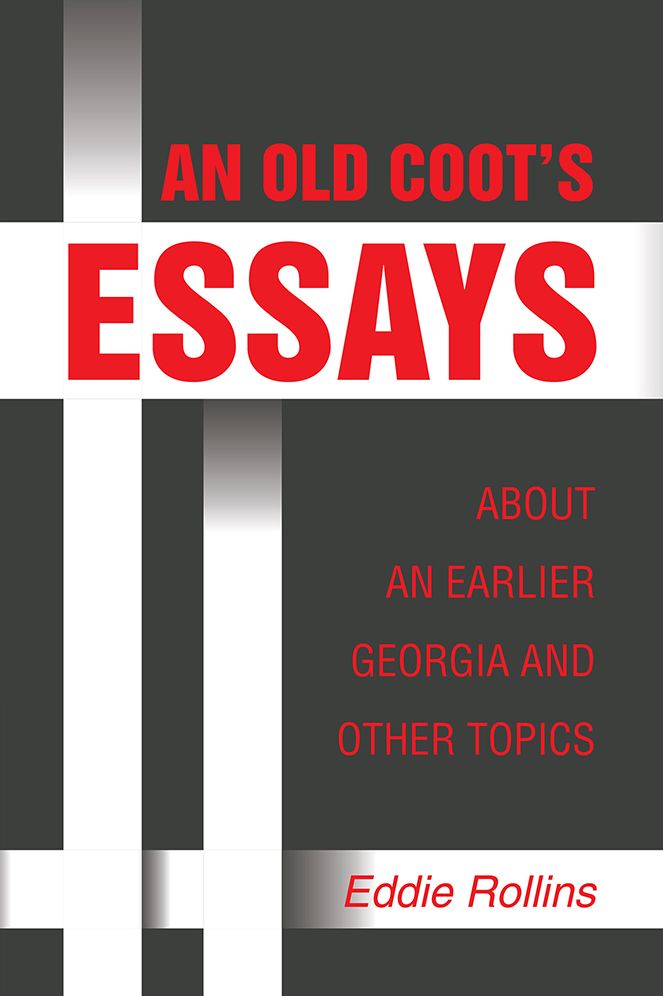 AN OLD COOT'S ESSAYS ABOUT AN EARLIER GEORGIA AND OTHER TOPICS