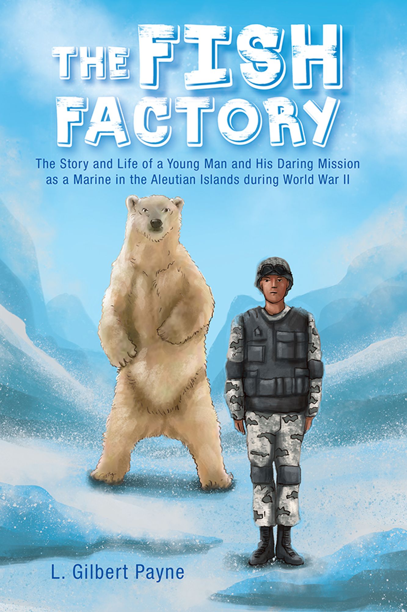 The Fish Factory: The Story and Life of a Young Man and His Daring Mission as a Marine in the Aleutian Islands during World War II