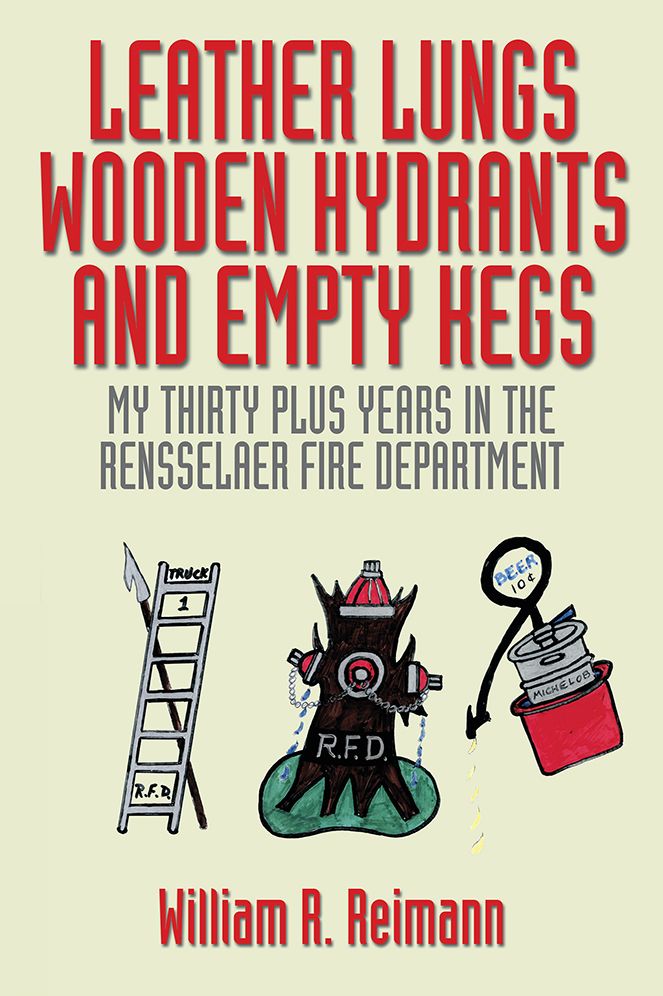 LEATHER LUNGS WOODEN HYDRANTS AND EMPTY KEGS: MY THIRTY PLUS YEARS IN THE RENSSELAER FIRE DEPARTMENT