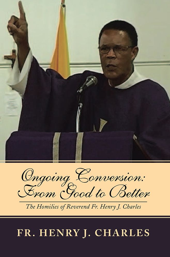 Ongoing Conversion: From Good to Better: The Homilies of Reverend Fr. Henry J. Charles