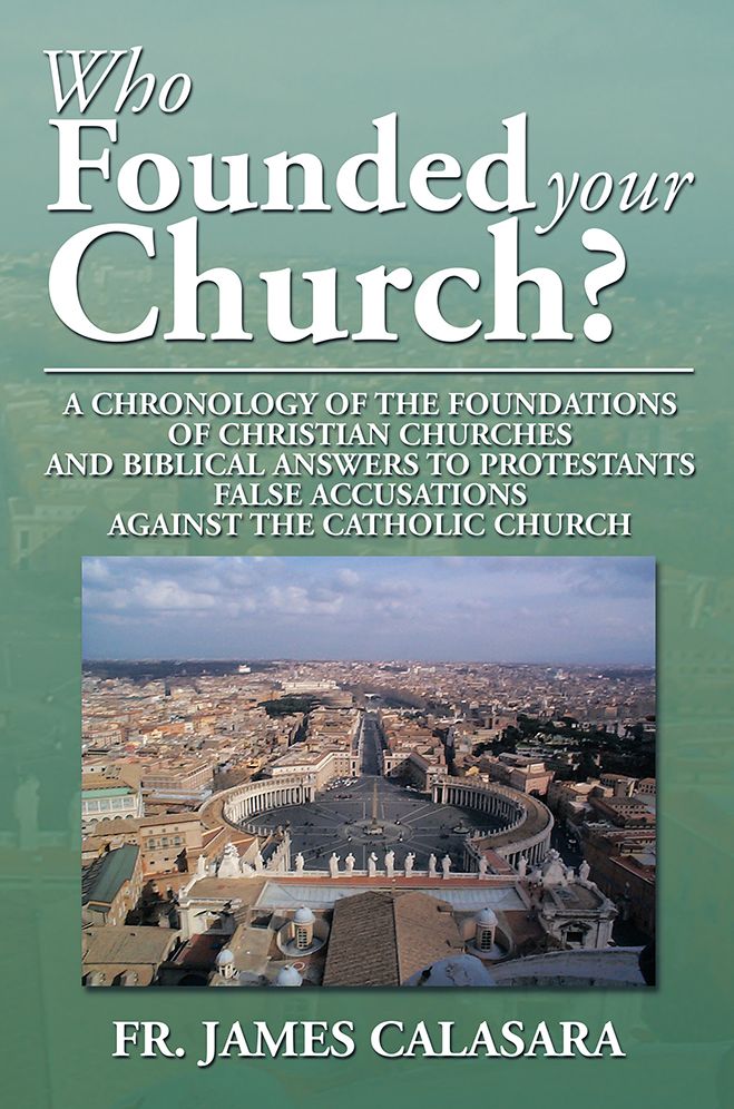 WHO FOUNDED YOUR CHURCH?: A CHRONOLOGY OF THE FOUNDATIONS OF CHRISTIAN CHURCHES AND BIBLICAL ANSWERS TO PROTESTANTS FALSE ACCUSATIONS AGAINST THE CATHOLIC CHURCH