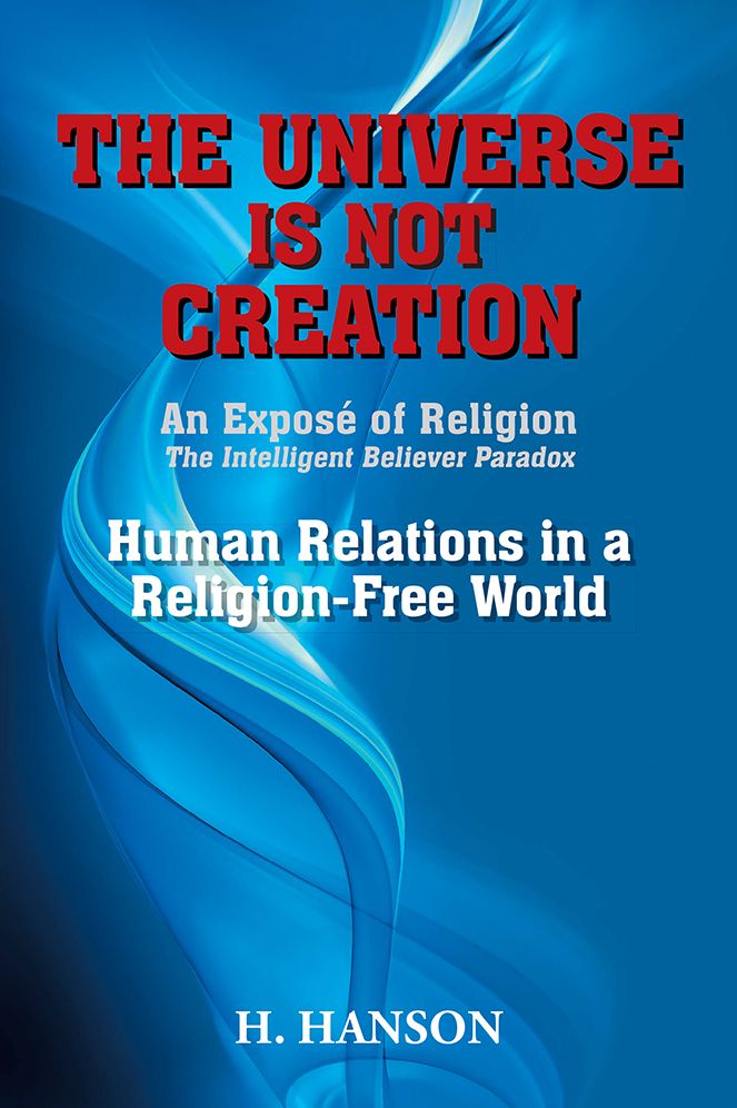 THE UNIVERSE IS NOT CREATION: An Exposé of Religion The Intelligent Believer Paradox Human Relations in a Religion-Free World