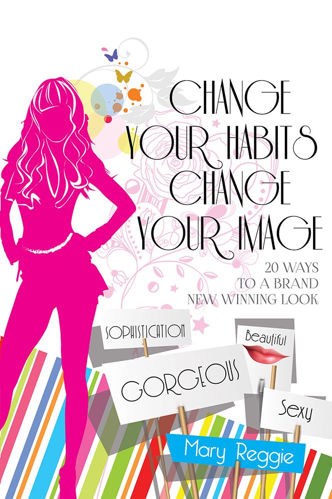 CHANGE YOUR HABITS CHANGE YOUR IMAGE: 20 WAYS FOR A BRAND NEW WINNING LOOK