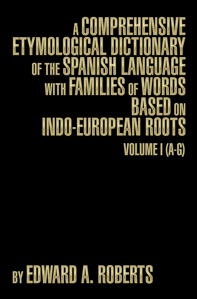 A Comprehensive Etymological Dictionary of the Spanish Language with Families of Words based on Indo-European Roots: Volume I (A-G)