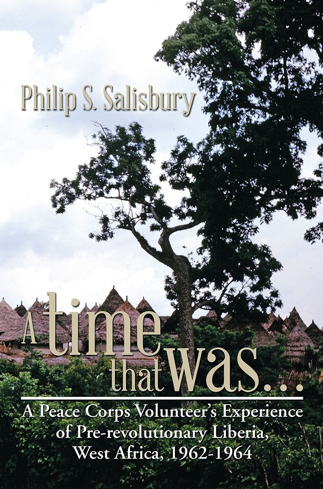 A time that was...: A Peace Corps Volunteer's Experience of Pre-revolutionary Liberia, West Africa, 1962-1964