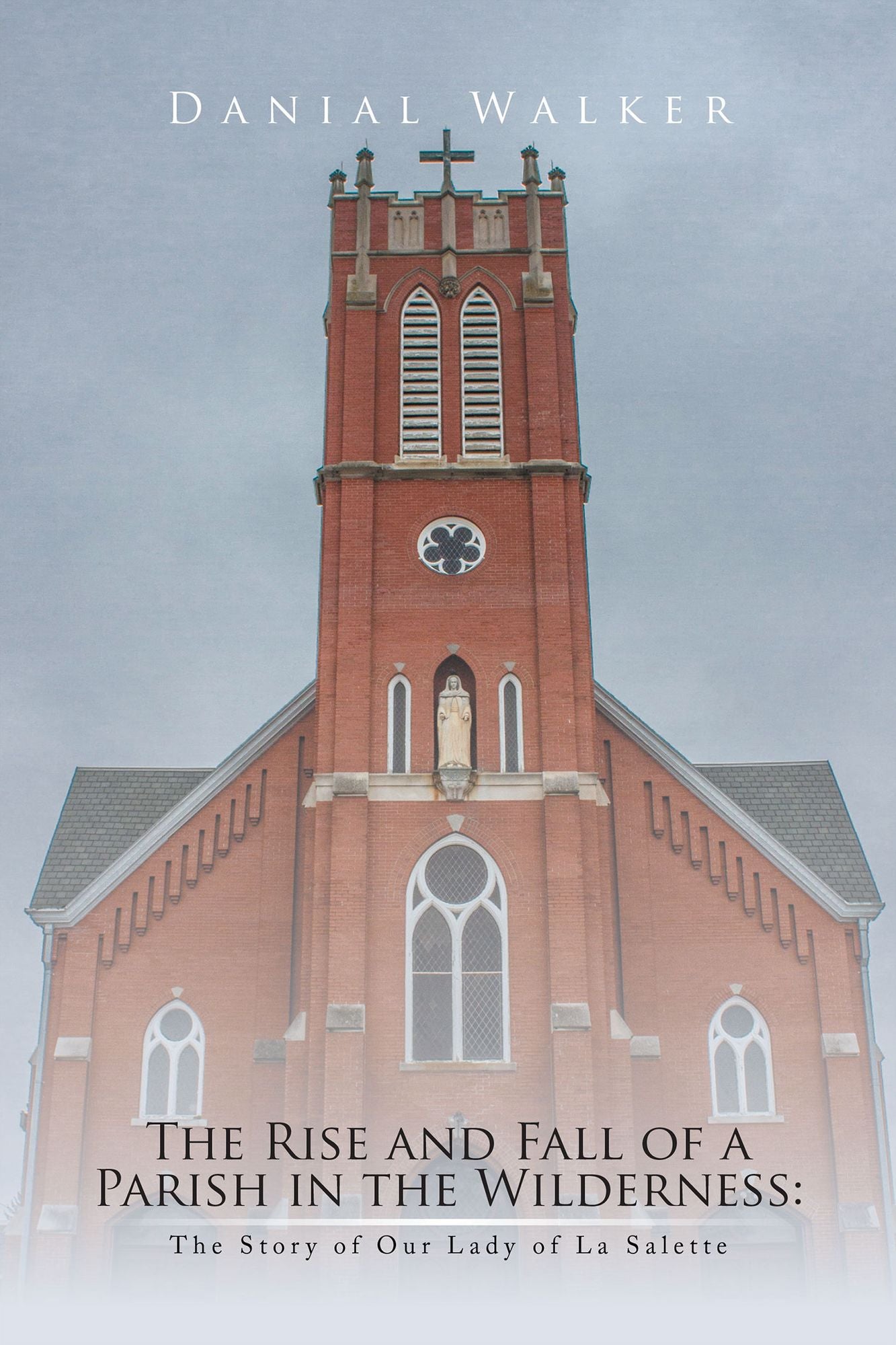 The Rise and Fall of a Parish in the Wilderness:: The Story of Our Lady of La Salette