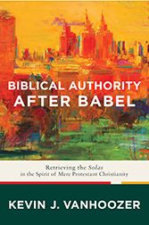 Biblical Authority after Babel: Retrieving the Solas in the Spirit of Mere Protestant Christianity