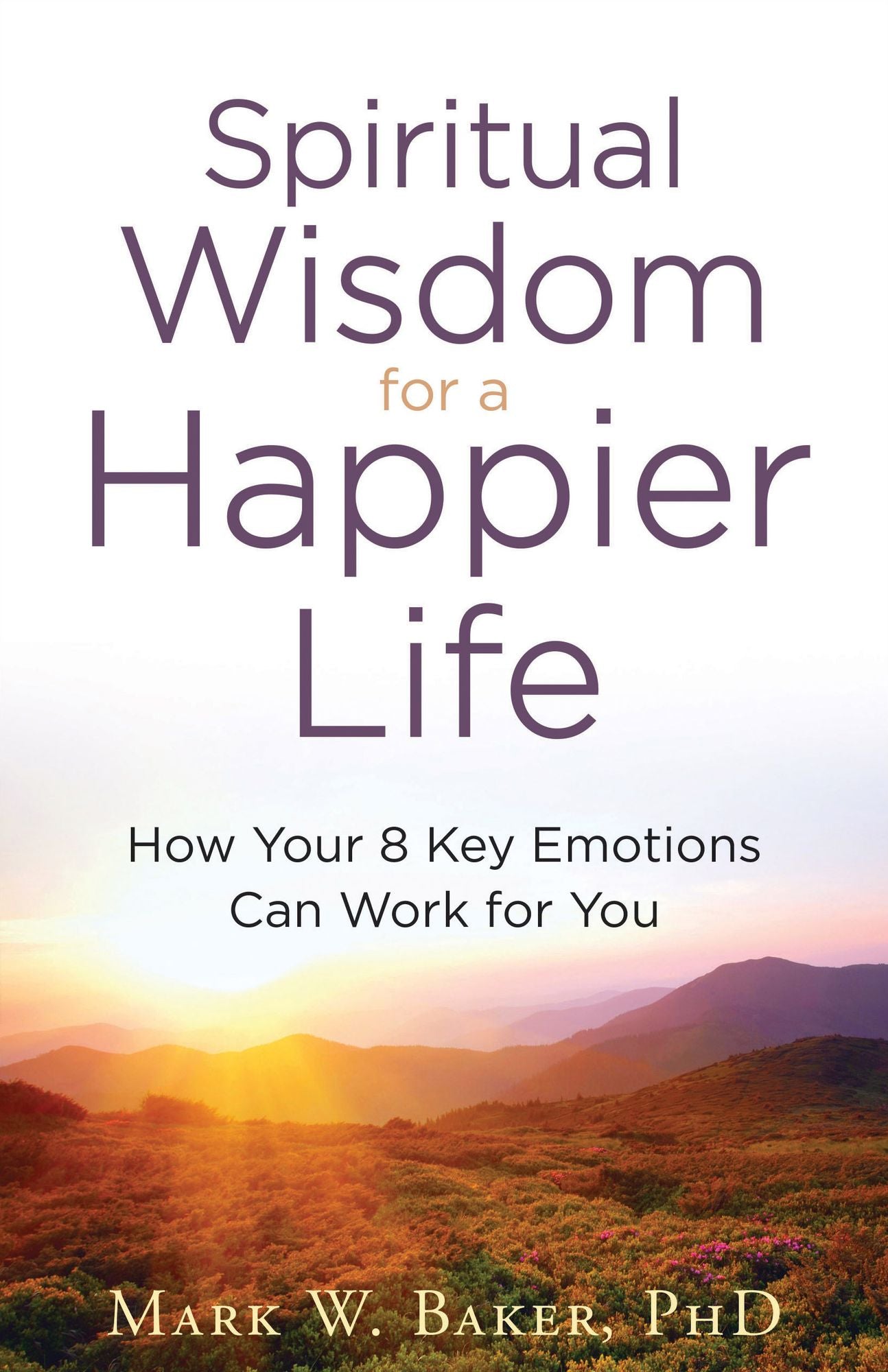 Spiritual Wisdom for a Happier Life: How Your 8 Key Emotions Can Work for You