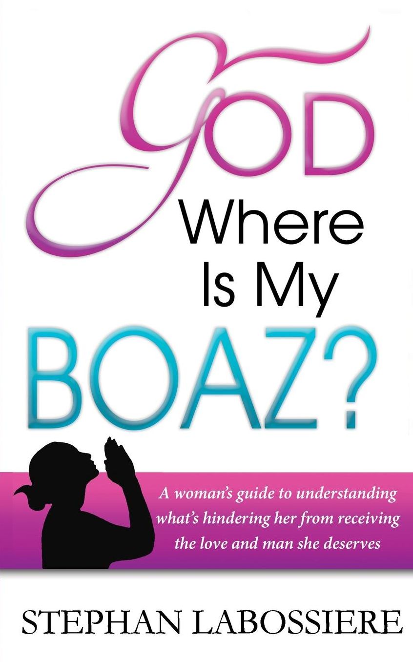 God Where Is My Boaz : A Woman's Guide to Understanding What's Hindering Her from Receiving the Love and Man She Deserves