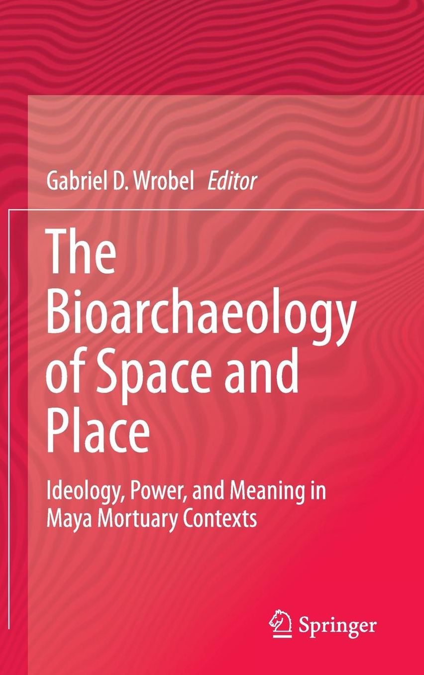 The Bioarchaeology of Space and Place: Ideology, Power, and Meaning in Maya Mortuary Contexts