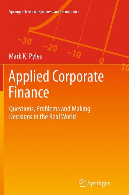 Applied Corporate Finance: Questions, Problems and Making Decisions in the Real World