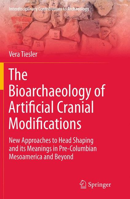 The Bioarchaeology of Artificial Cranial Modifications: New Approaches to Head Shaping and its Meanings in Pre-Columbian Mesoamerica and Beyond