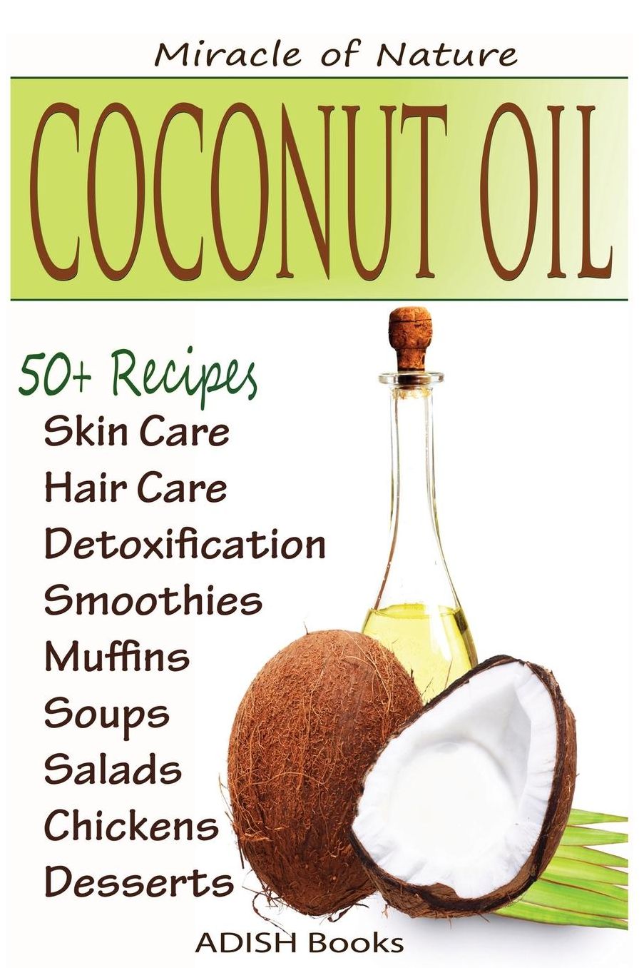 Coconut Oil: The Amazing Coconut Oil Miracles : Simple Homemade Recipes for Skin Care, Hair Care, Healthy Smoothies, Muffins, Soup, Salad, Chicken and Desserts Along With Weight Loss and Detoxification Plan
