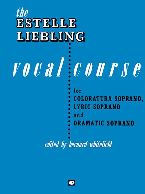 The Estelle Liebling Vocal Course: Soprano: Coloratura, Lyric and Dramatic