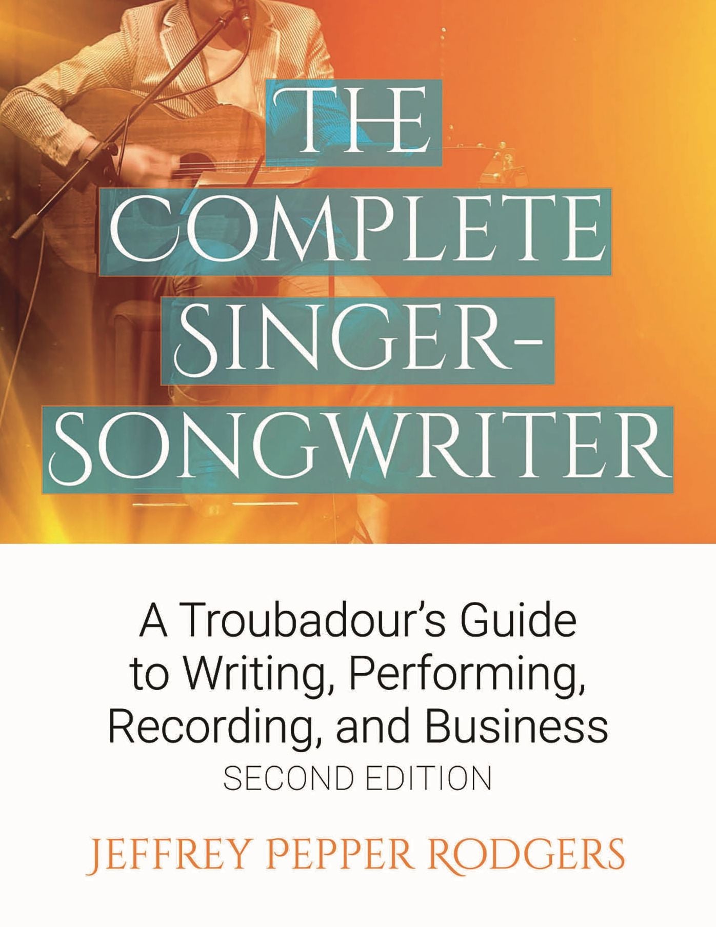 The Complete Singer-Songwriter: A Troubadour's Guide to Writing, Performing, Recording, and Business