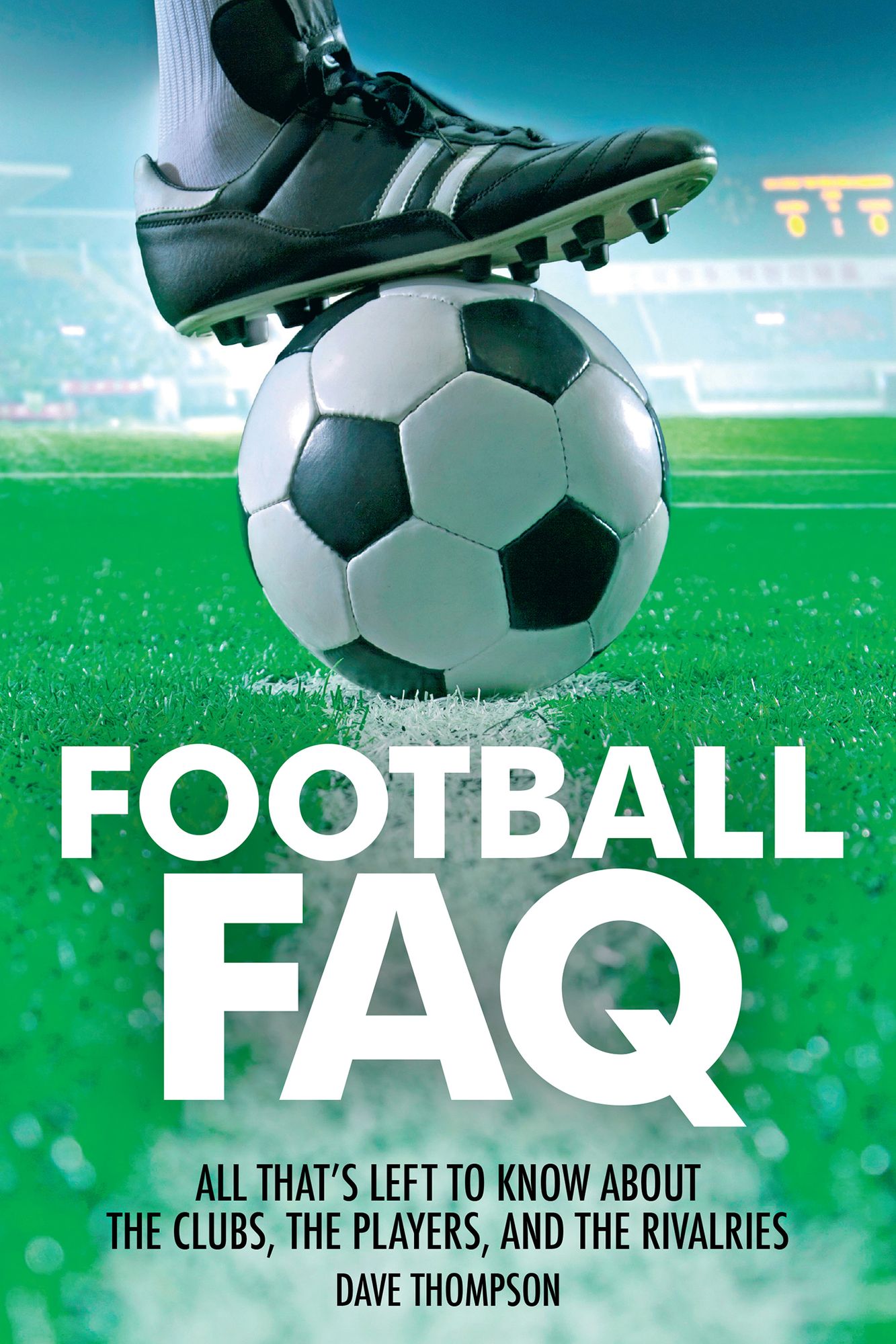 Football FAQ: All That's Left to Know About the Clubs, the Players, and the Rivalries