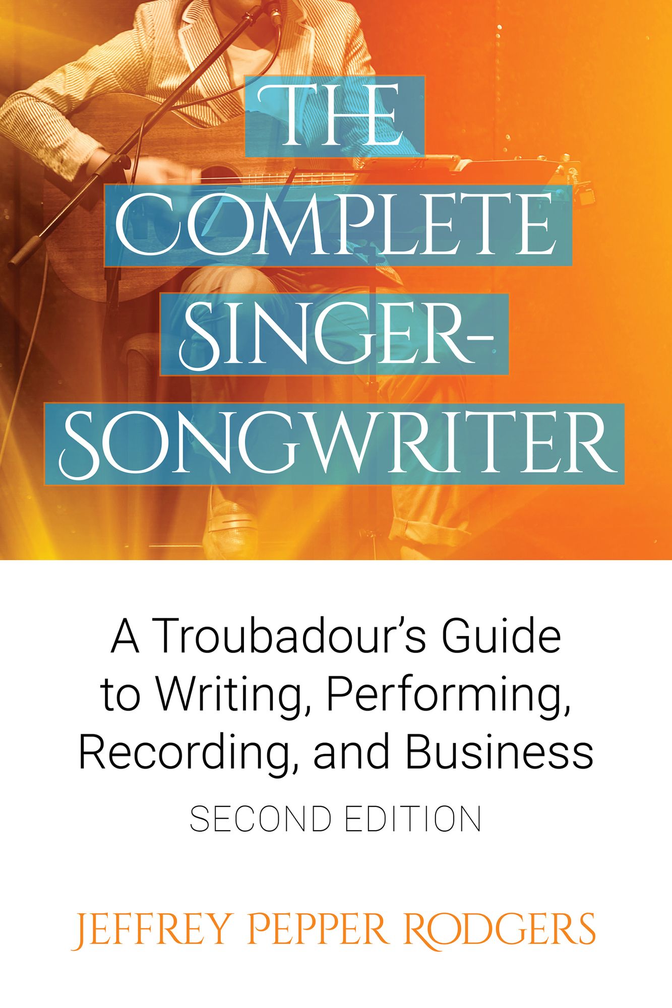The Complete Singer-Songwriter: A Troubadour's Guide to Writing, Performing, Recording, and Business Second Edition