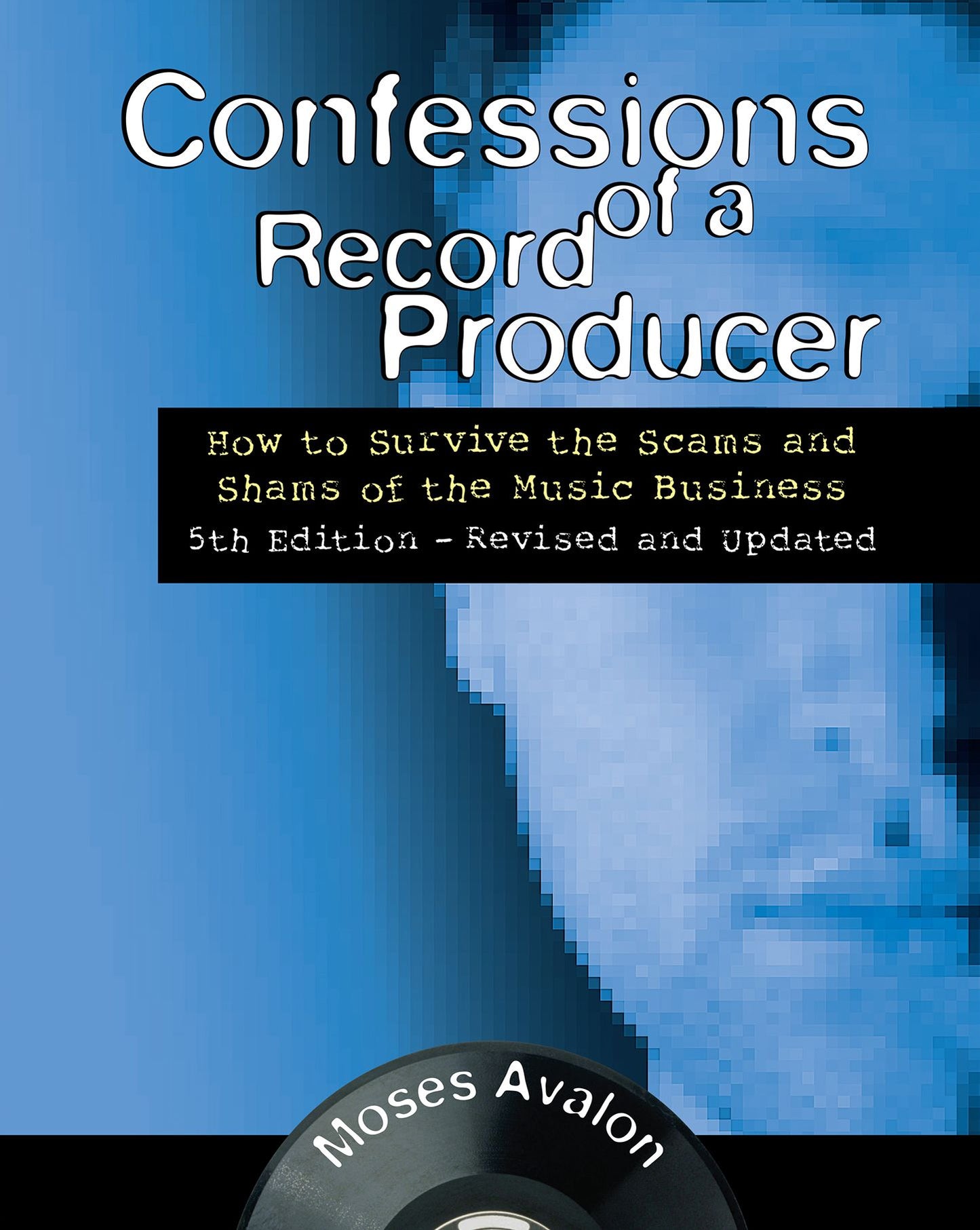 Confessions of a Record Producer: How to Survive the Scams and Shams of the Music Business 5th Edition - Revised and Updated