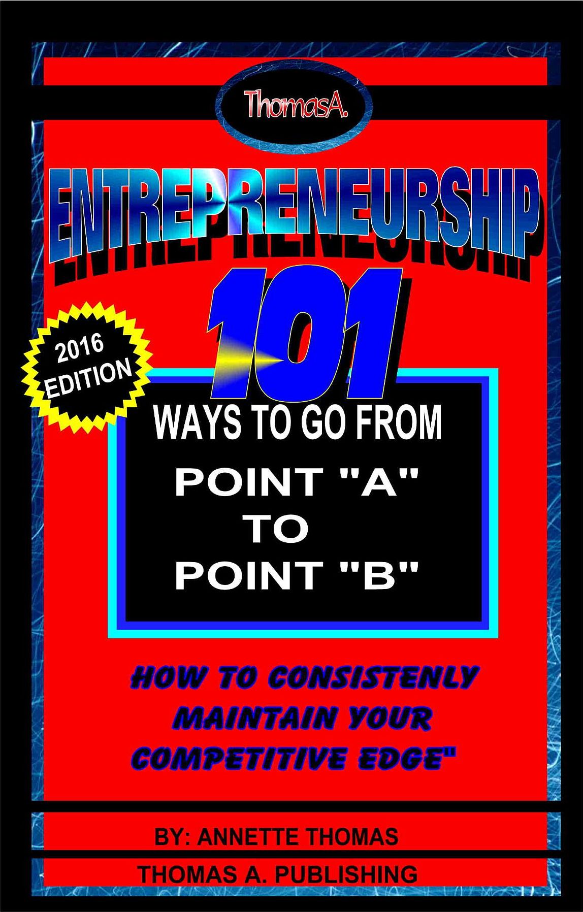 Entrepreneurship: 101 Ways To Go From Point A To Point B: How To Consistently Maintain Your Competitive Edge