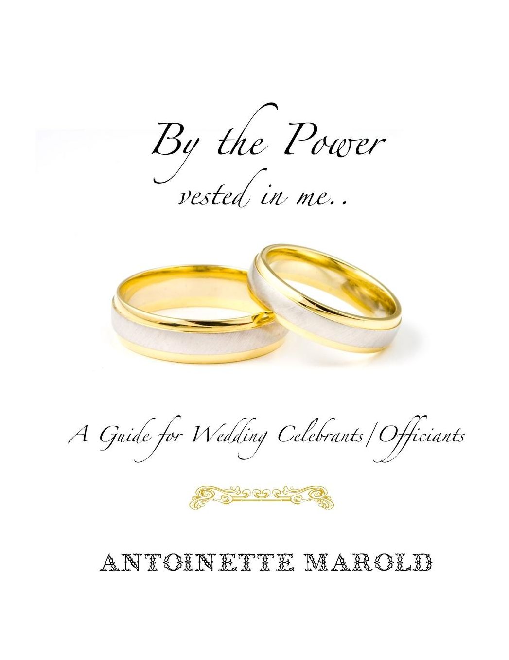 By the Power vested in me..: A Guide for Wedding Celebrants/Officiants