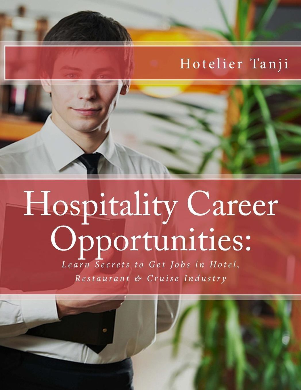 Hospitality Career Opportunities: Learn Secrets to Get Jobs in Hotel, Restaurant & Cruise Industry