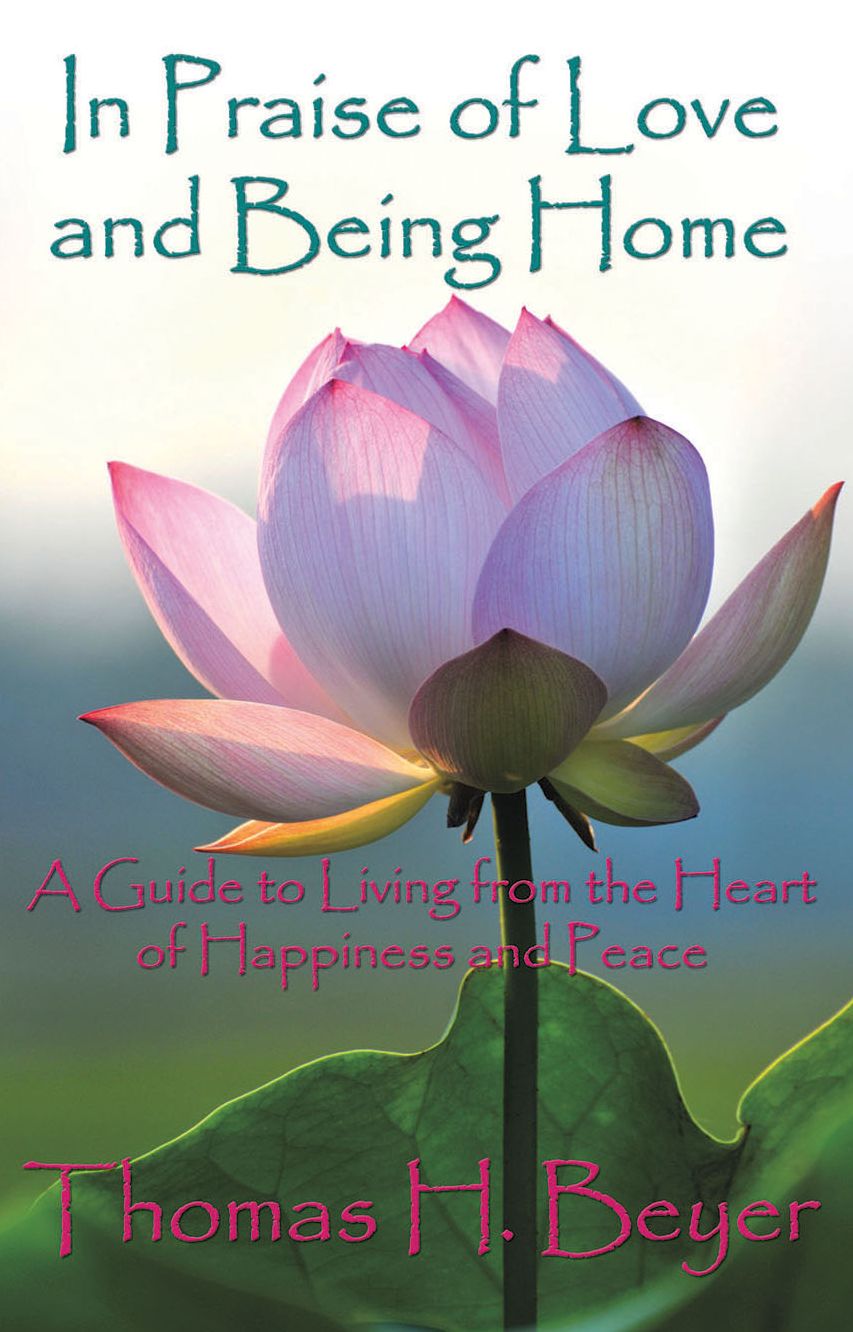 In Praise of Love and Being Home: A Guide to Living From the Heart of Happiness and Peace