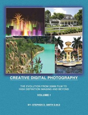 Creative Digital Photography: The Evolution from 35mm Film to High Definition Imaging and Beyond Volume One