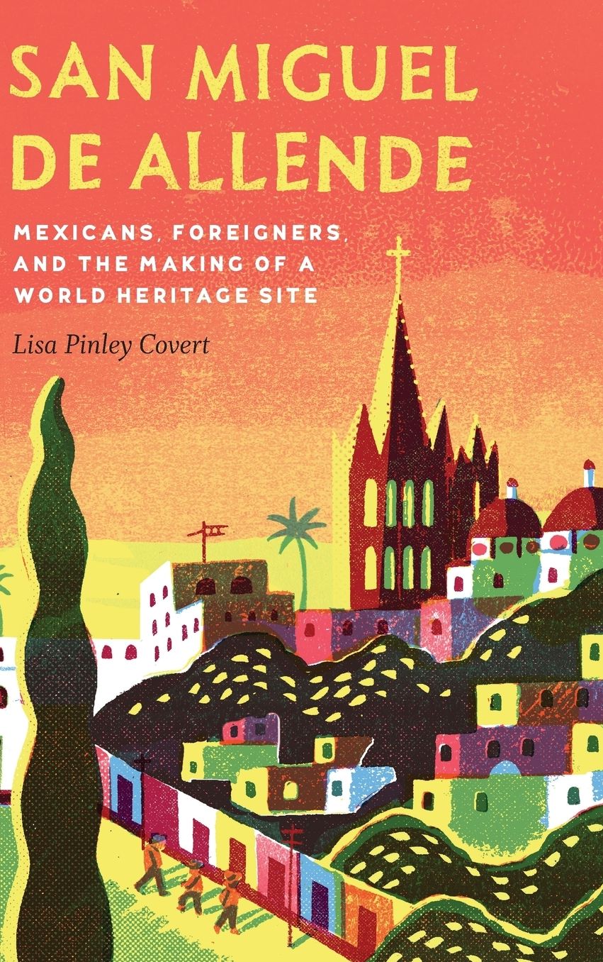 San Miguel de Allende: Mexicans, Foreigners, and the Making of a World Heritage Site