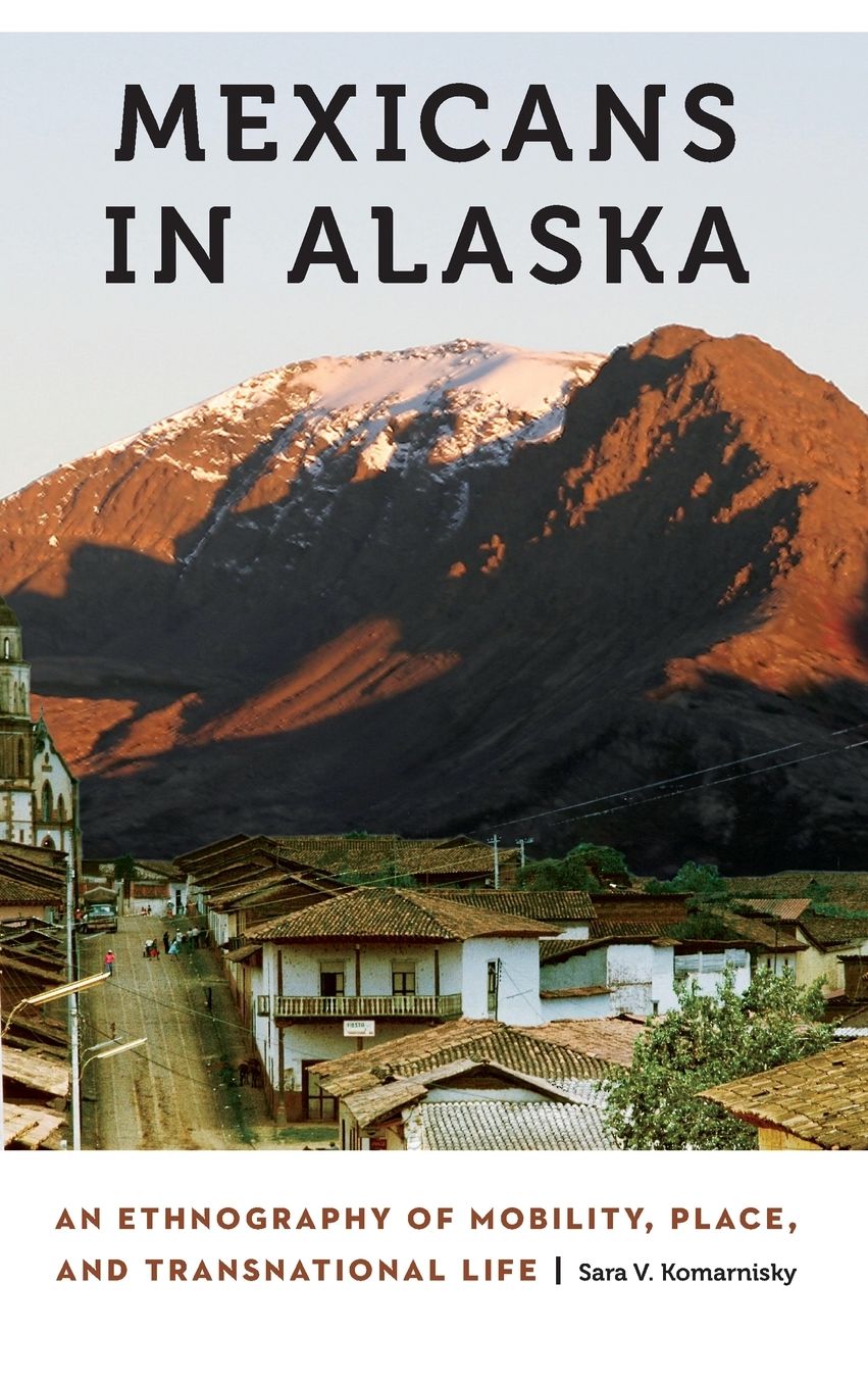 Mexicans in Alaska: An Ethnography of Mobility, Place, and Transnational Life