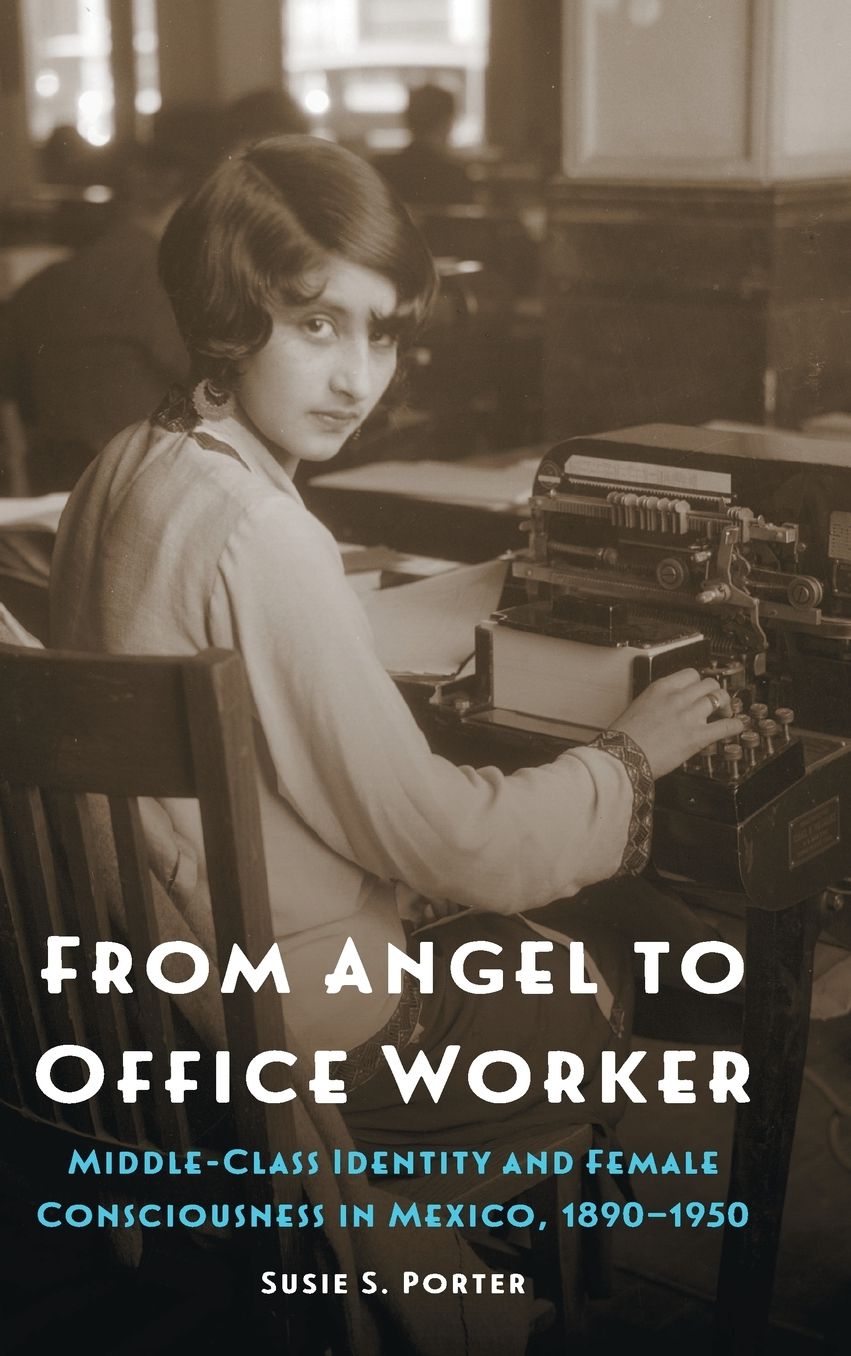 From Angel to Office Worker: Middle-Class Identity and Female Consciousness in Mexico, 1890-1950