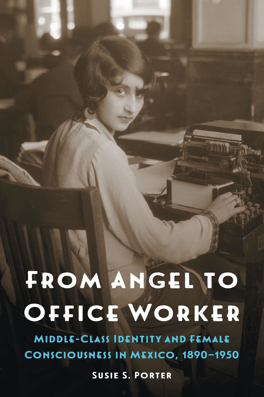 From Angel to Office Worker: Middle-Class Identity and Female Consciousness in Mexico, 1890-1950
