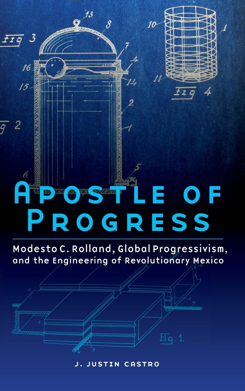 Apostle of Progress: Modesto C. Rolland, Global Progressivism, and the Engineering of Revolutionary Mexico