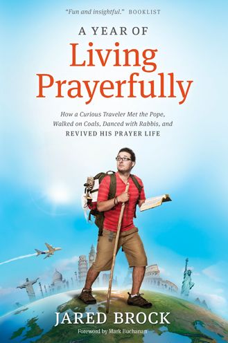 A Year of Living Prayerfully: How A Curious Traveler Met the Pope, Walked on Coals, Danced with Rabbis, and Revived His Prayer Life