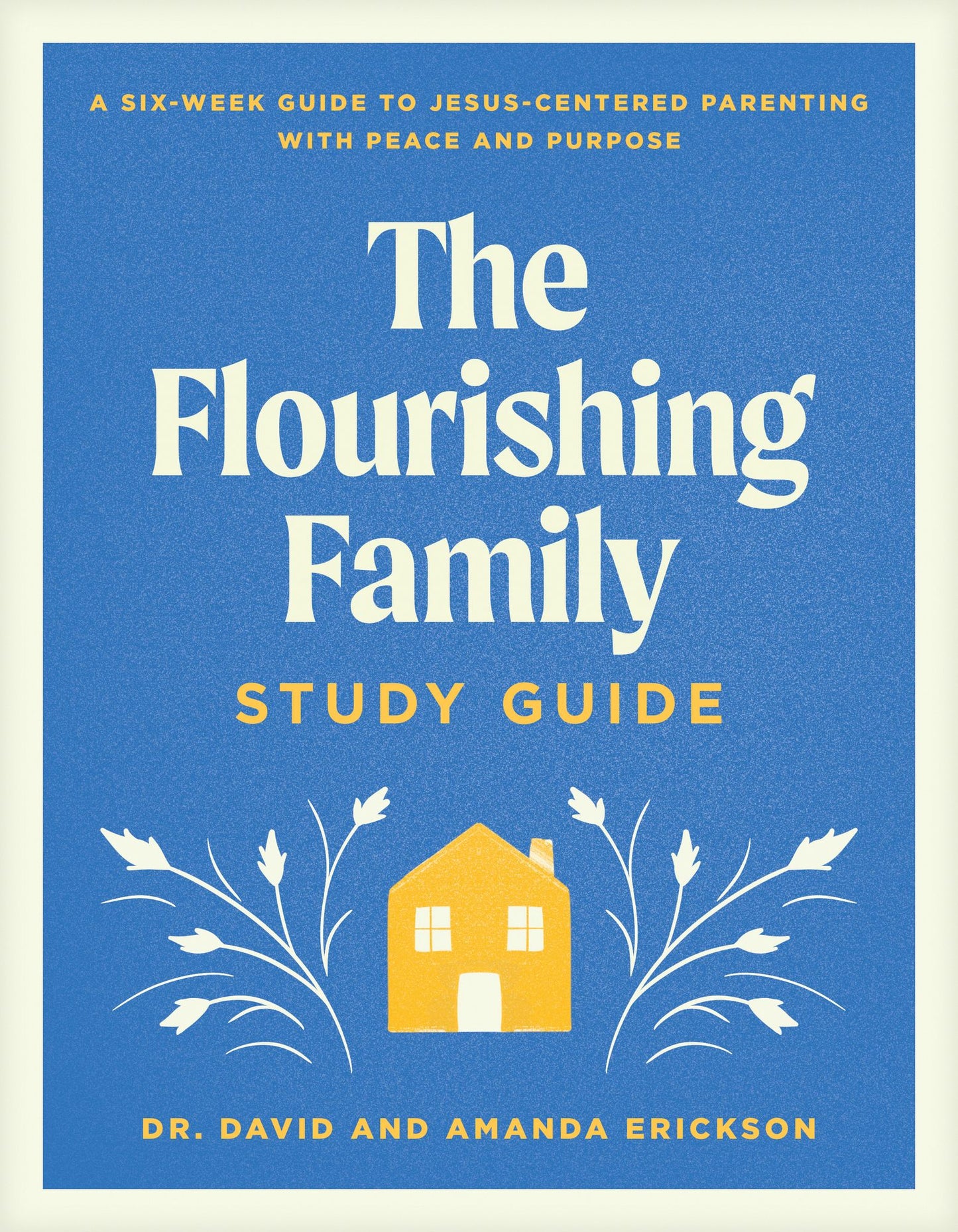 The Flourishing Family Study Guide: A Six-Week Guide to Jesus-Centered Parenting with Peace and Purpose