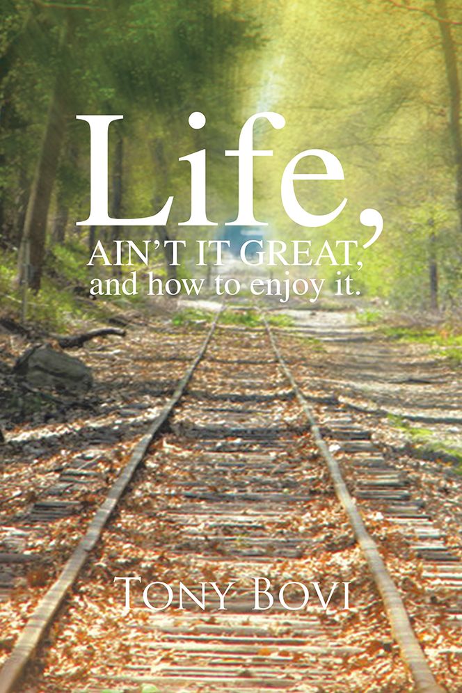 LIFE, AIN'T IT GREAT, and how to enjoy it.