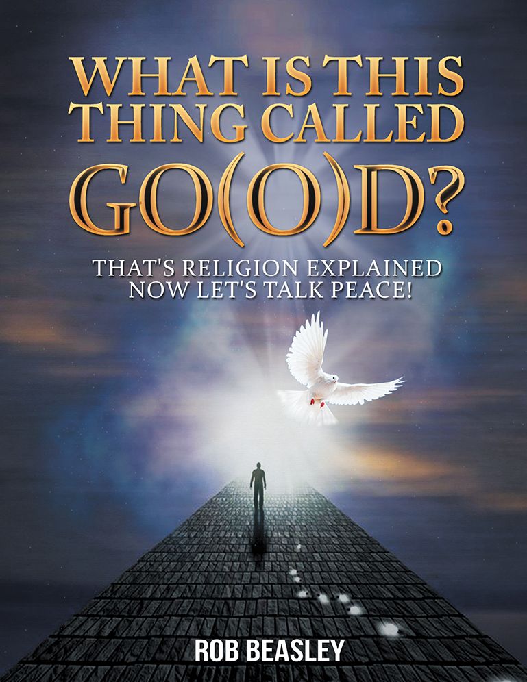 WHAT IS THIS THING CALLED GO(O)D?: That's religion explained now let's talk peace!