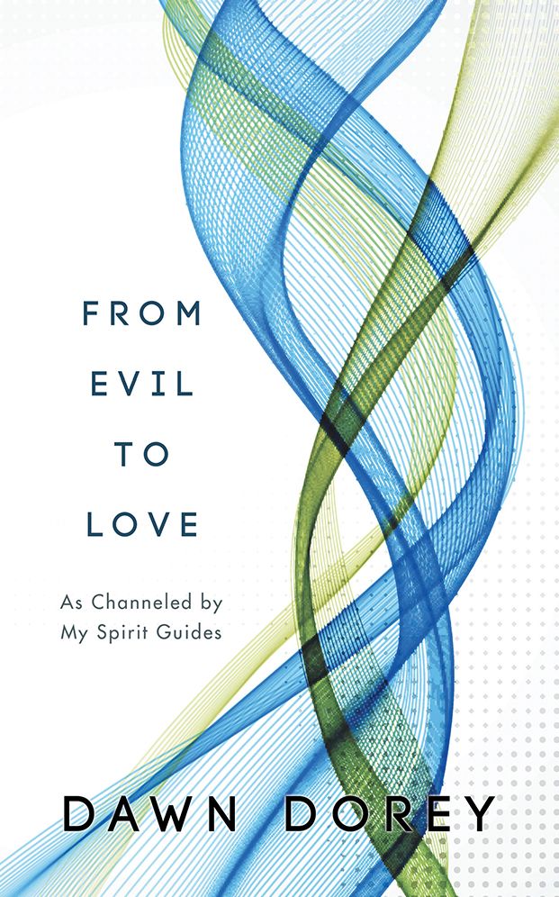 From Evil to Love: As Channeled by My Spirit Guides