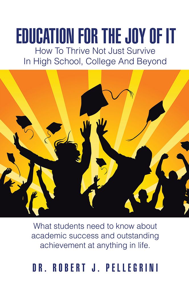 EDUCATION FOR THE JOY OF IT: How To Thrive Not Just Survive In High School, College And Beyond