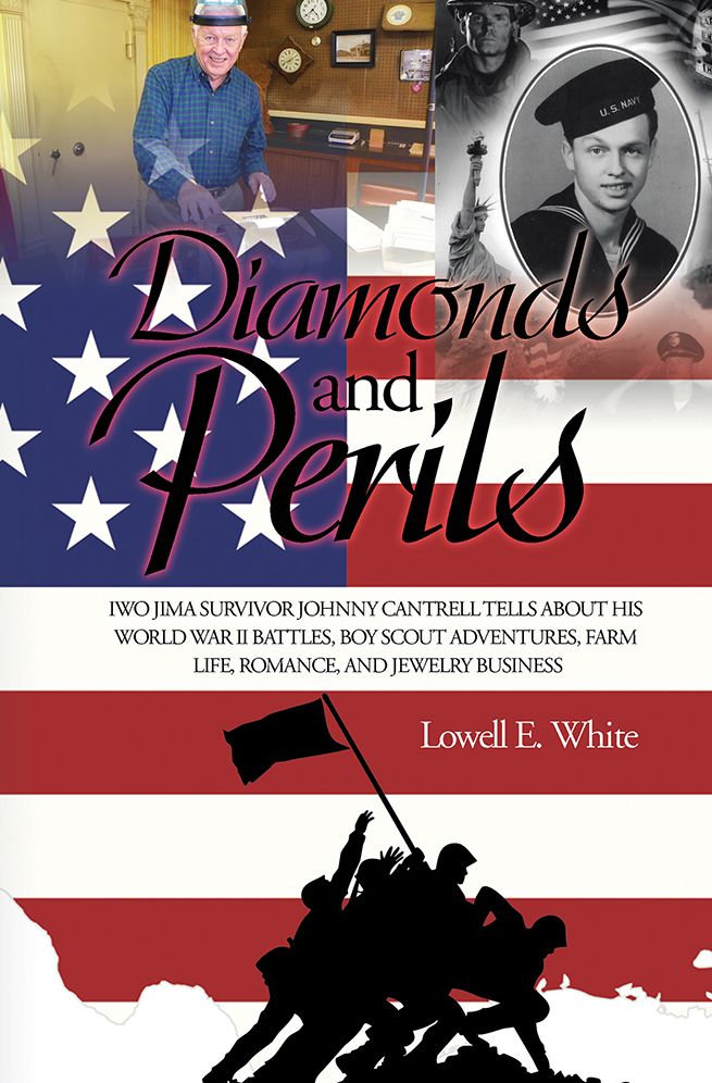DIAMONDS AND PERILS: IWO JIMA SURVIVOR JOHNNY CANTRELL TELLS ABOUT HIS WORLD WAR II BATTLES, BOY SCOUT ADVENTURES, FARM LIFE, ROMANCE, AND JEWELRY BUSINESS