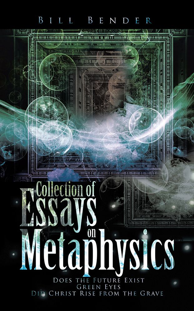 Collection of Essays on Metaphysics: Does the Future Exist, Green Eyes, Did Christ Rise from the Grave