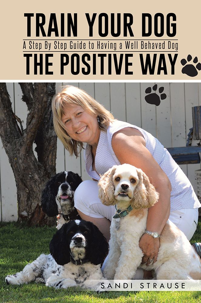 Train Your Dog the Positive Way: A Step By Step Guide to Having a Well Behaved Dog