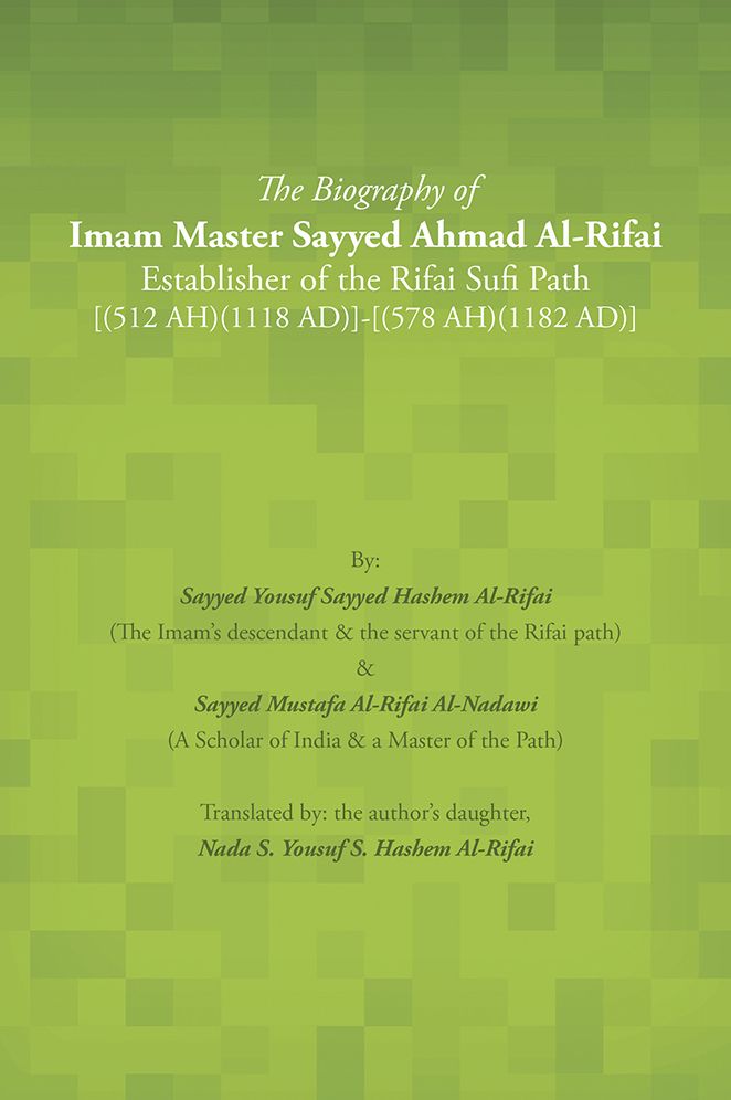 The Biography of Imam Master Sayyed Ahmad Al-Rifai Establisher of the Rifai Sufi Path [(512 AH)(1118 AD)]-[(578 AH)(1182 AD)]