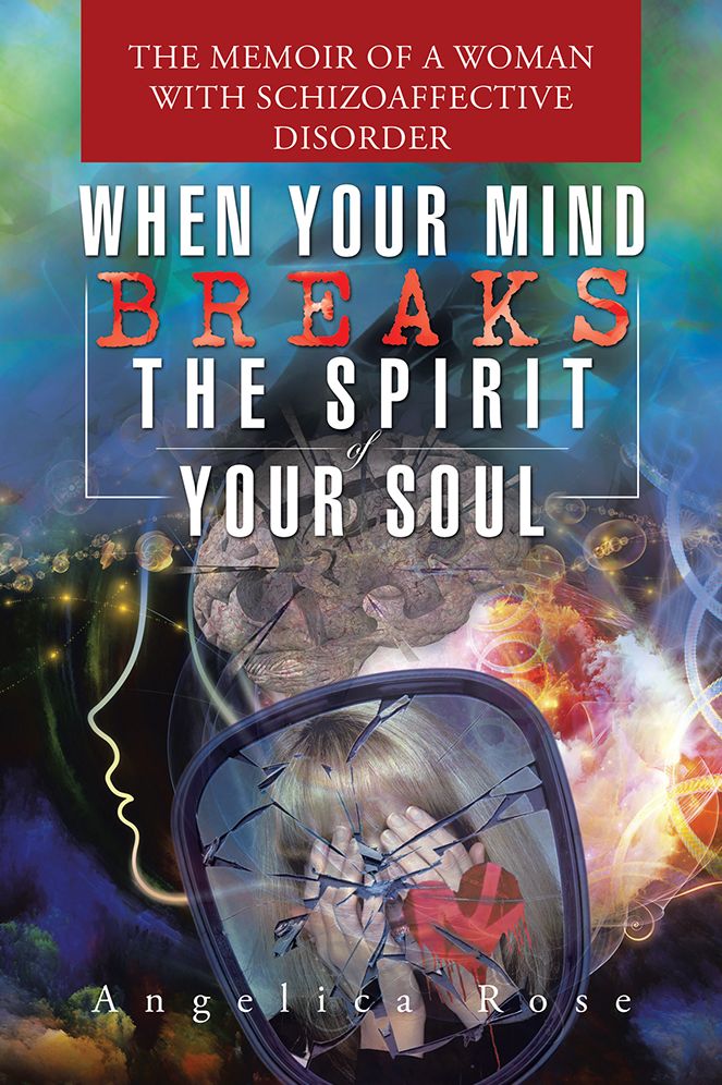 When Your Mind Breaks the Spirit of Your Soul: The Memoir of a Woman with Schizoaffective Disorder