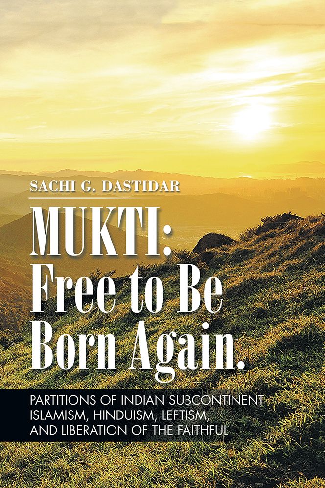 Mukti: Free to Be Born Again: Partitions of Indian Subcontinent, Islamism, Hinduism, Leftism, and Liberation of the Faithful
