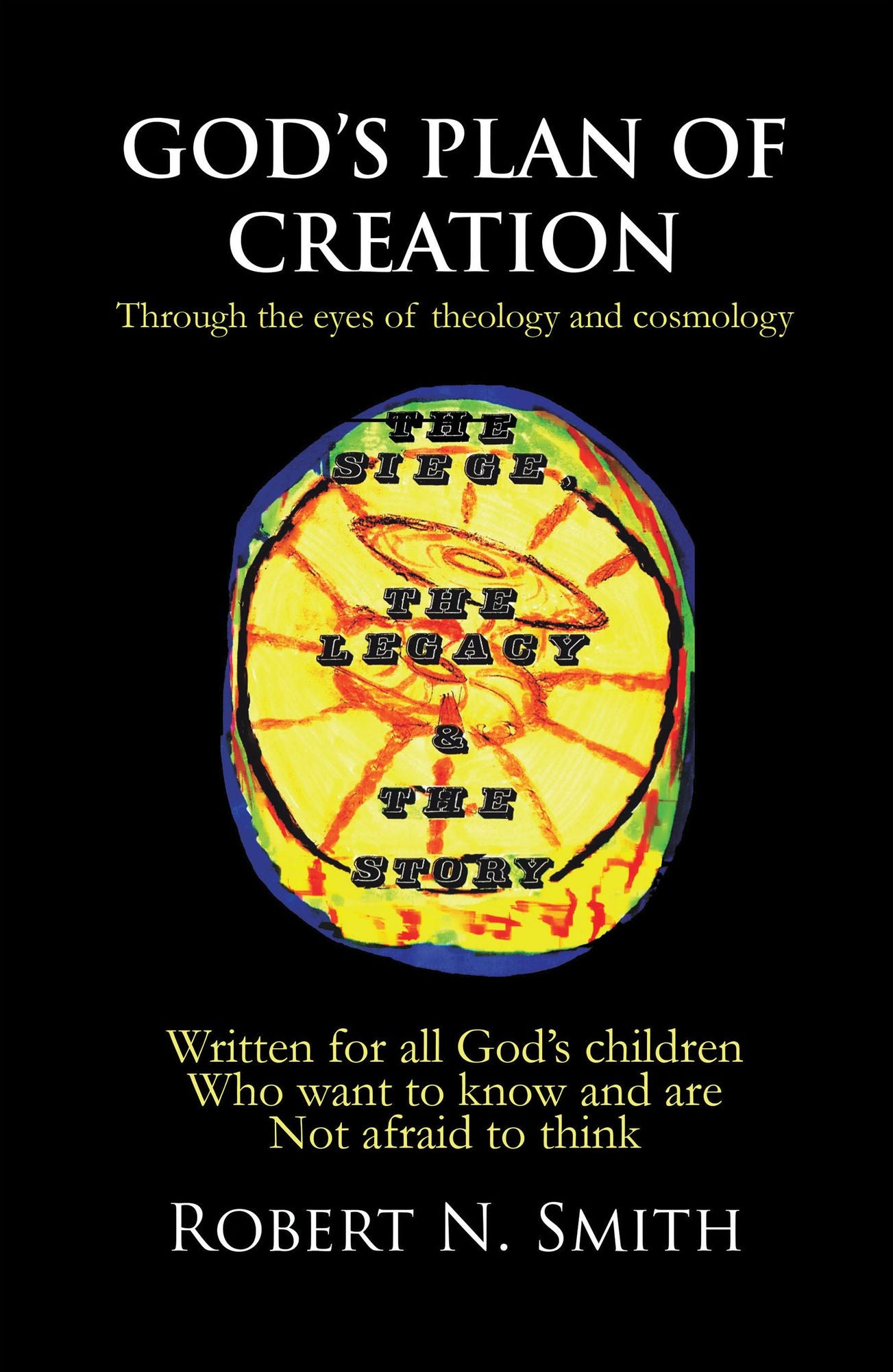 God's Plan of Creation: Written for All God's Children Who Want to Know and Are Not Afraid to Think