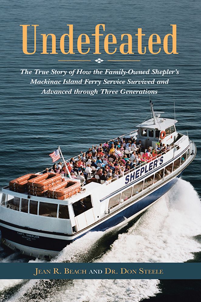 Undefeated: The True Story of How the Family-Owned Shepler's Mackinac Island Ferry Service Survived and Advanced through Three Generations