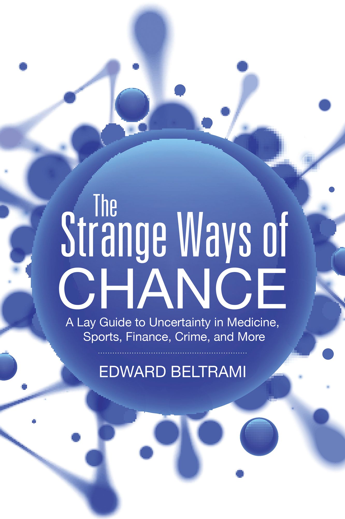 The Strange Ways of Chance: A Lay Guide to Uncertainty in Medicine, Sports, Finance, Crime, and More