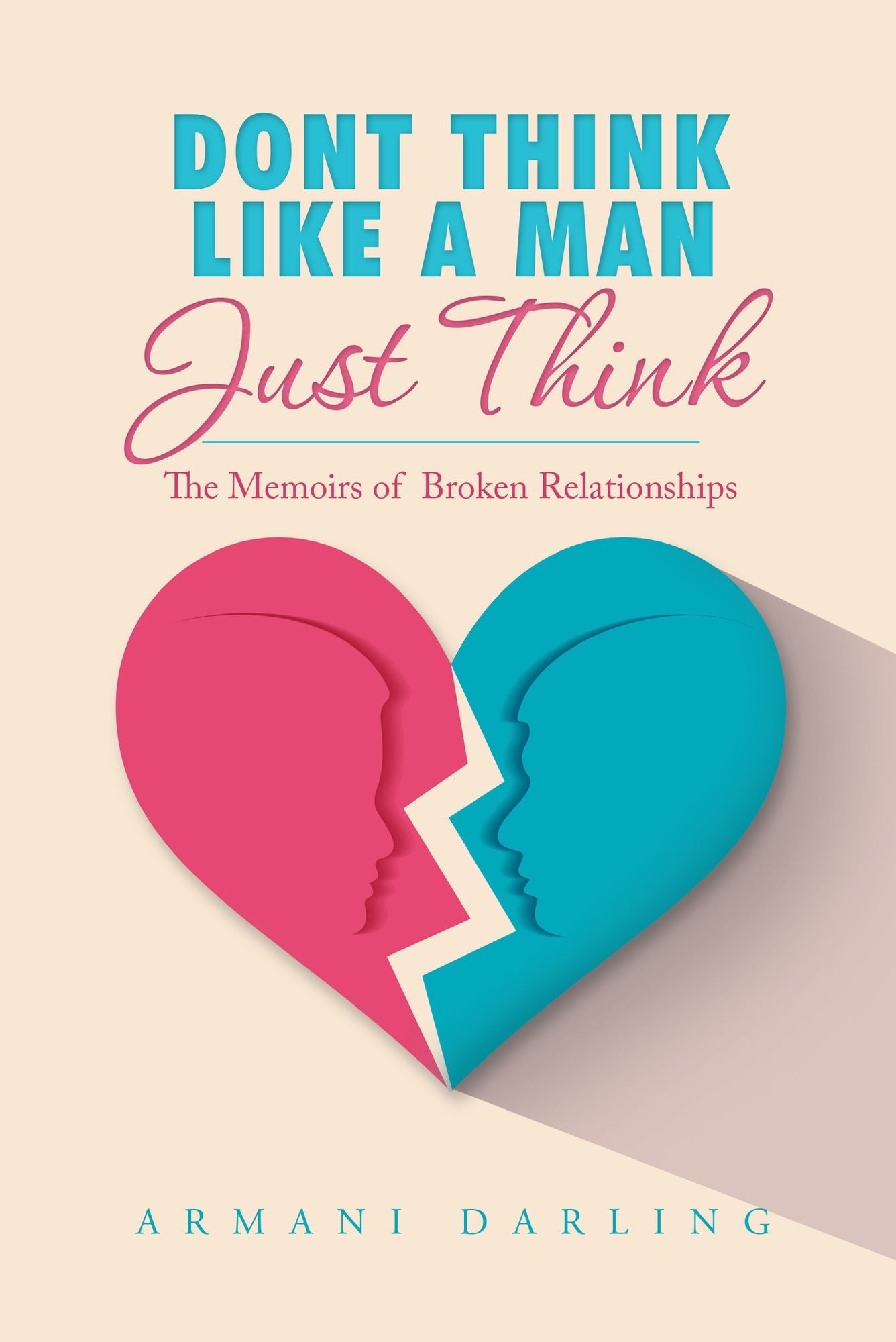 Dont Think Like a Man Just Think: The Memoirs of Broken Relationships
