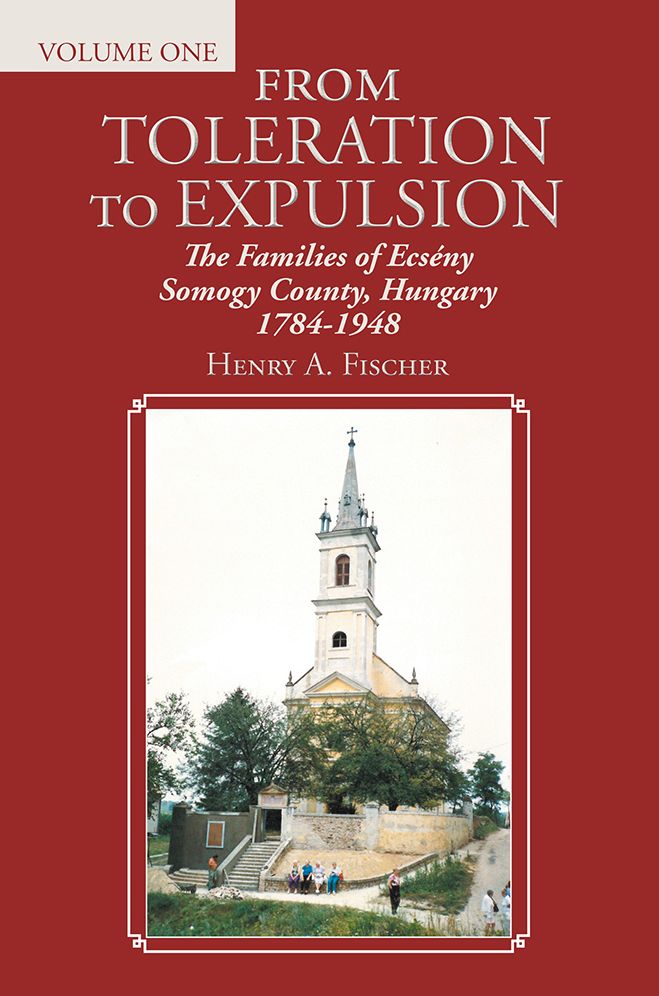 From Toleration to Expulsion: The Families of Ecsény Somogy County, Hungary 1784-1948 (Volume One)